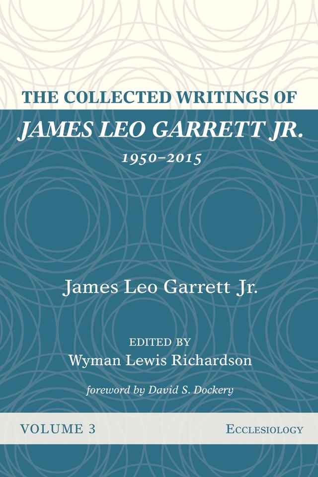 The Collected Writings of James Leo Garrett Jr., 1950–2015: Volume Three by David S. Dockery, James Leo Garrett Jr., Wyman Lewis Richardson