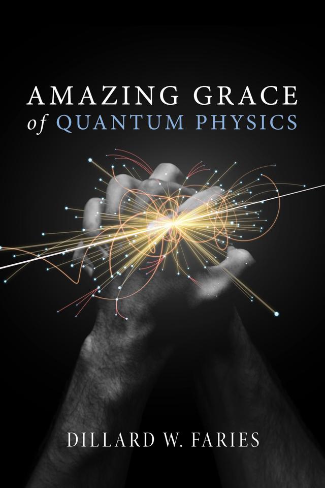 Amazing Grace of Quantum Physics by Dillard W. Faries