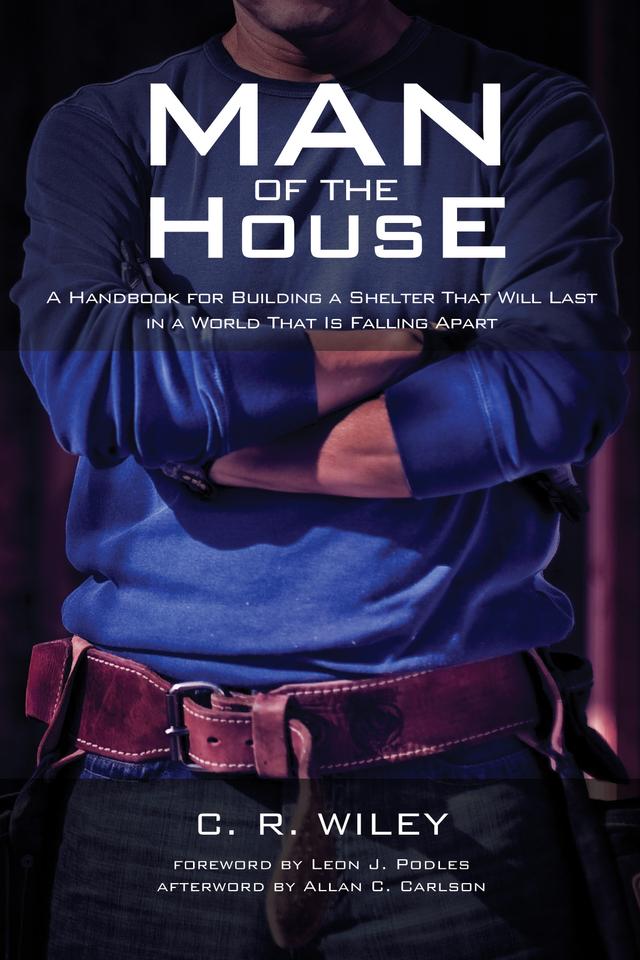 Man of the House by Allan C. Carlson, C. R. Wiley, Leon J. Podles