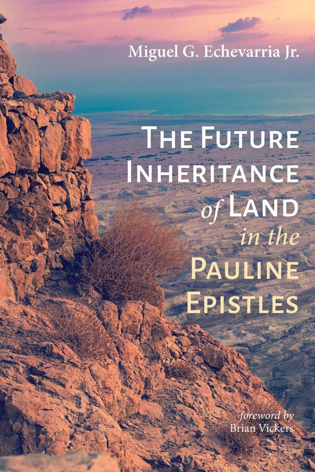 The Future Inheritance of Land in the Pauline Epistles by Brian Vickers, Miguel G. Echevarria Jr.