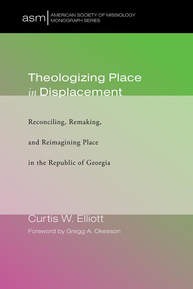 Theologizing Place in Displacement by Curtis W. Elliott, Gregg A. Okesson