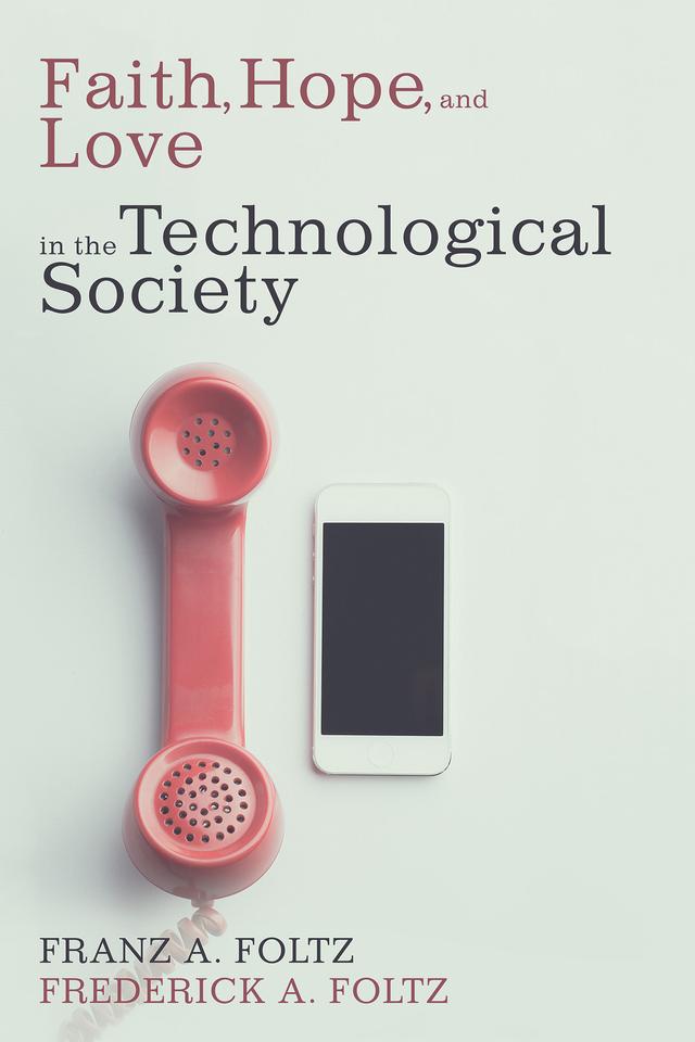 Faith, Hope, and Love in the Technological Society by Franz A. Foltz, Frederick A. Foltz