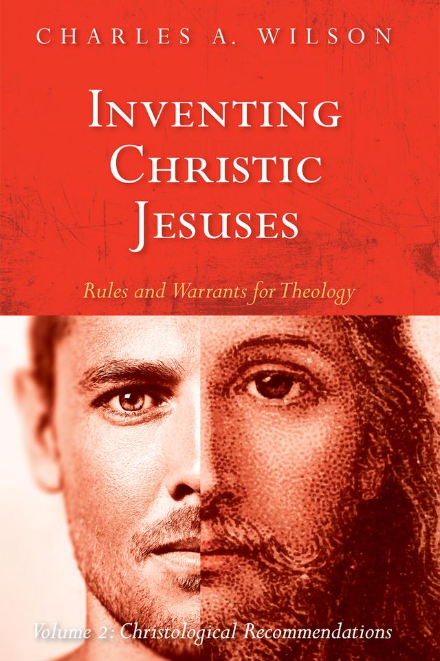 Inventing Christic Jesuses: Rules and Warrants for Theology by Charles A. Wilson