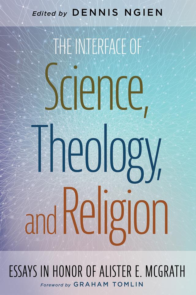 The Interface of Science, Theology, and Religion by Dennis Ngien, Graham Tomlin