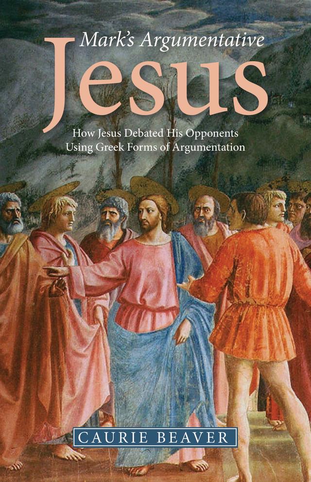 Mark’s Argumentative Jesus by Caurie Beaver