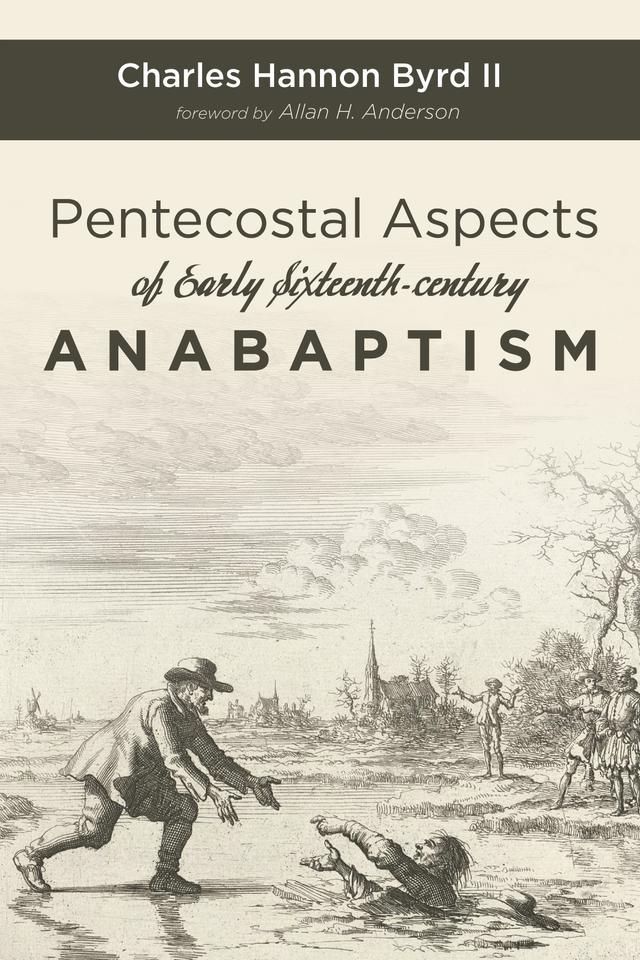 Pentecostal Aspects of Early Sixteenth-century Anabaptism by Allan H. Anderson, Charles Hannon Byrd II