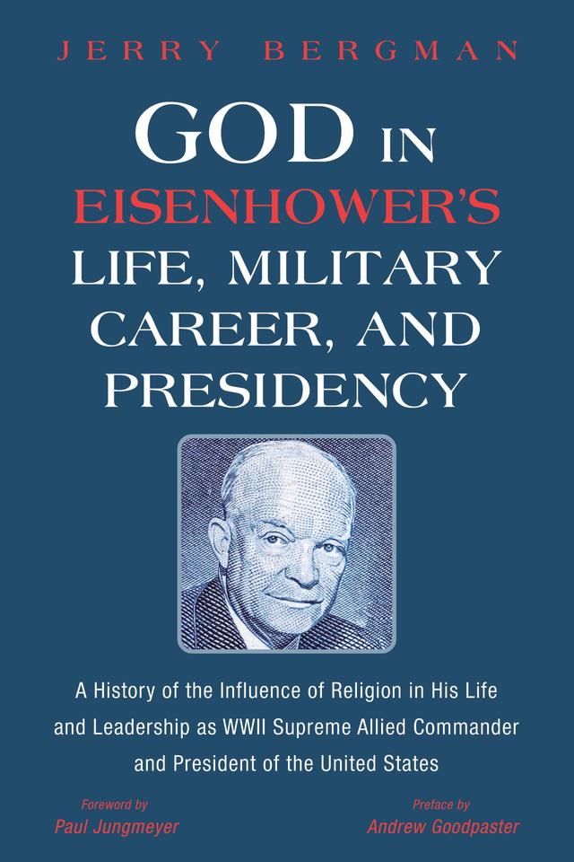 God in Eisenhower’s Life, Military Career, and Presidency by Andrew Goodpaster, Jerry Bergman, Paul Jungmeyer