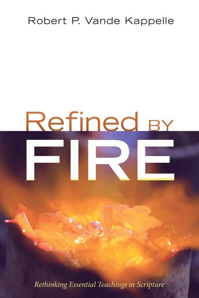 Refined by Fire by Robert P. Vande Kappelle