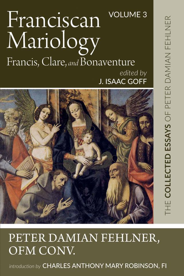 Franciscan Mariology—Francis, Clare, and Bonaventure by Charles Anthony Mary Robinson FI, J. Isaac Goff, Peter Damian Fehlner OFM Conv.