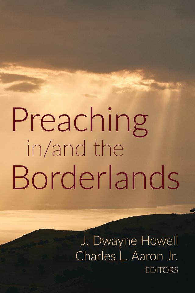 Preaching in/and the Borderlands by Charles L. Aaron Jr., J. Dwayne Howell