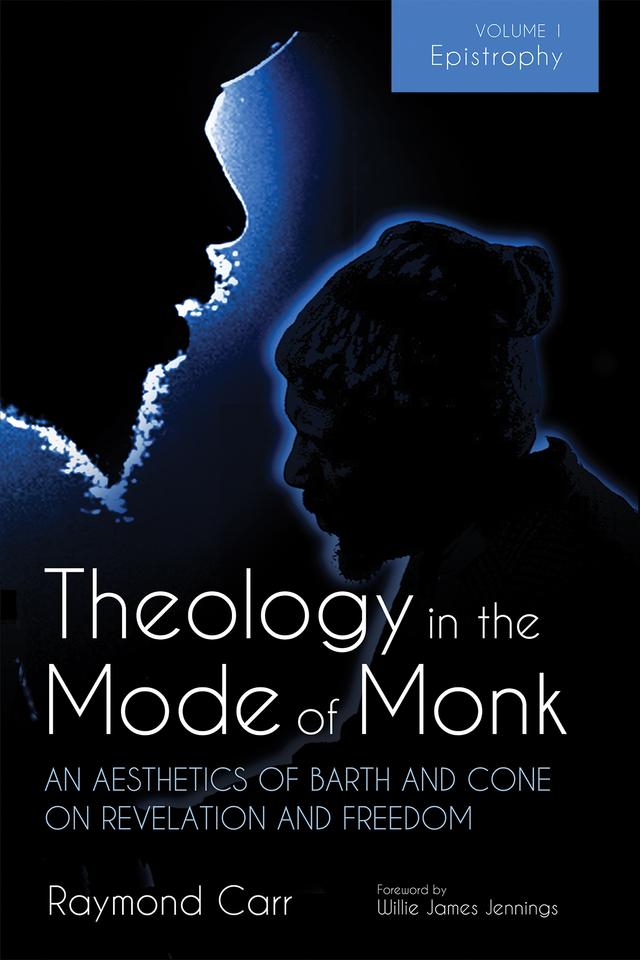 Theology in the Mode of Monk: An Aesthetics of Barth and Cone on Revelation and Freedom, Volume 1 by Raymond Carr, Willie James Jennings