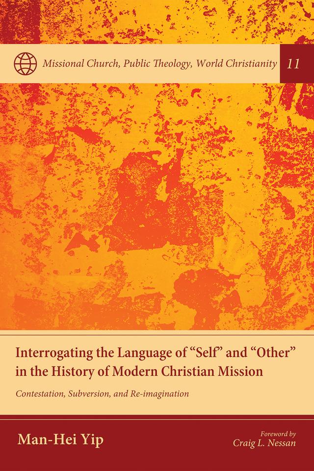 Interrogating the Language of “Self” and “Other” in the History of Modern Christian Mission by Craig L. Nessan, Man-Hei Yip