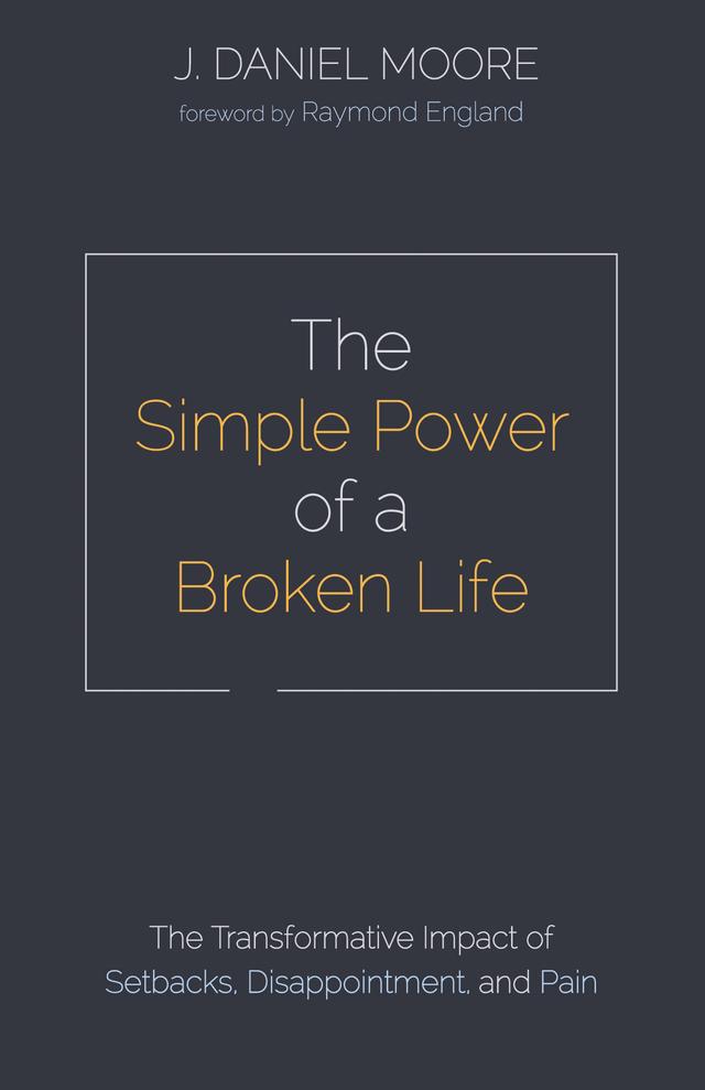 The Simple Power of a Broken Life by J. Daniel Moore, Raymond England