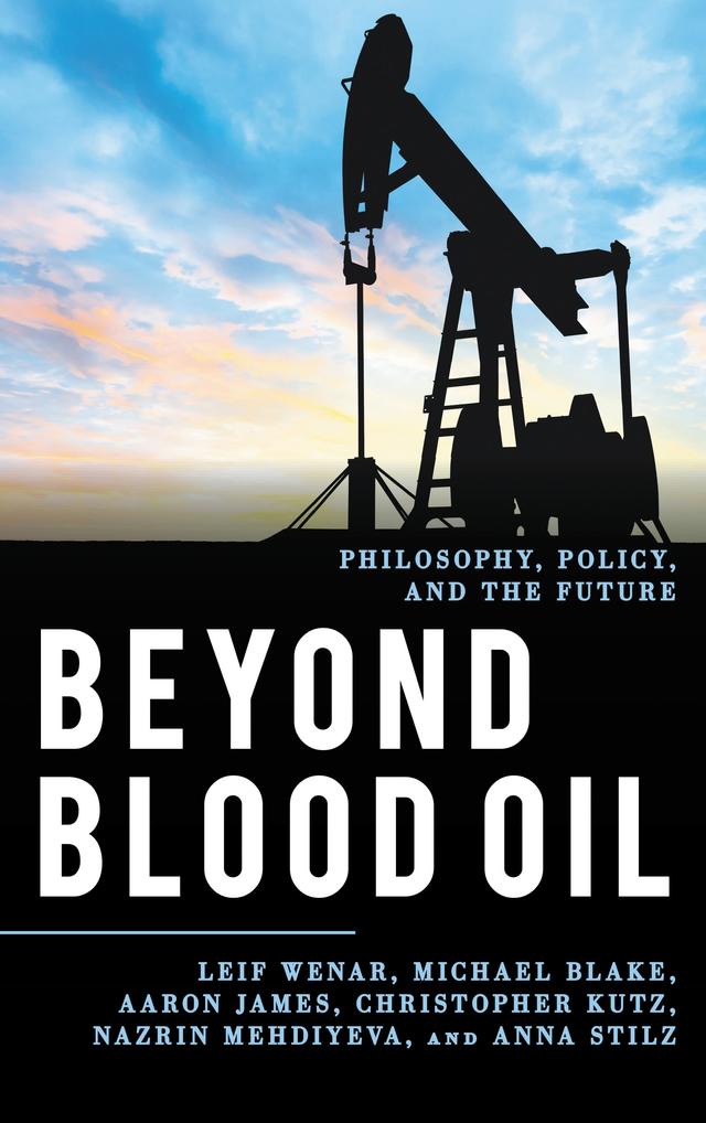 Beyond Blood Oil by Aaron James, Anna Stilz, Christopher Kutz, Leif Wenar, Michael Blake, Nazrin Mehdiyeva