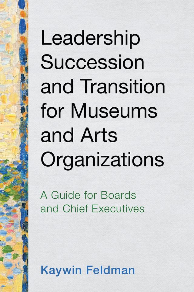 Leadership Succession and Transition for Museums and Arts Organizations by Kaywin Feldman