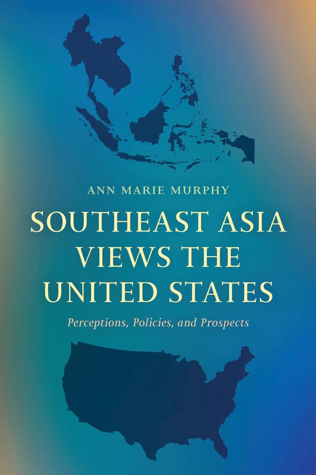 Southeast Asia Views the United States by Ann Marie Murphy