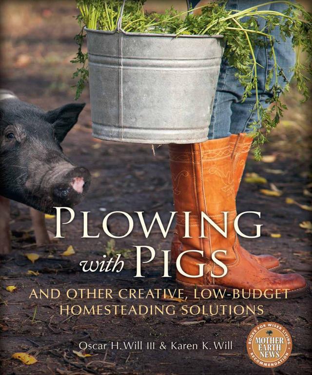 Plowing with Pigs and Other Creative, Low-Budget Homesteading Solutions by Karen K. Will, Oscar H. Will