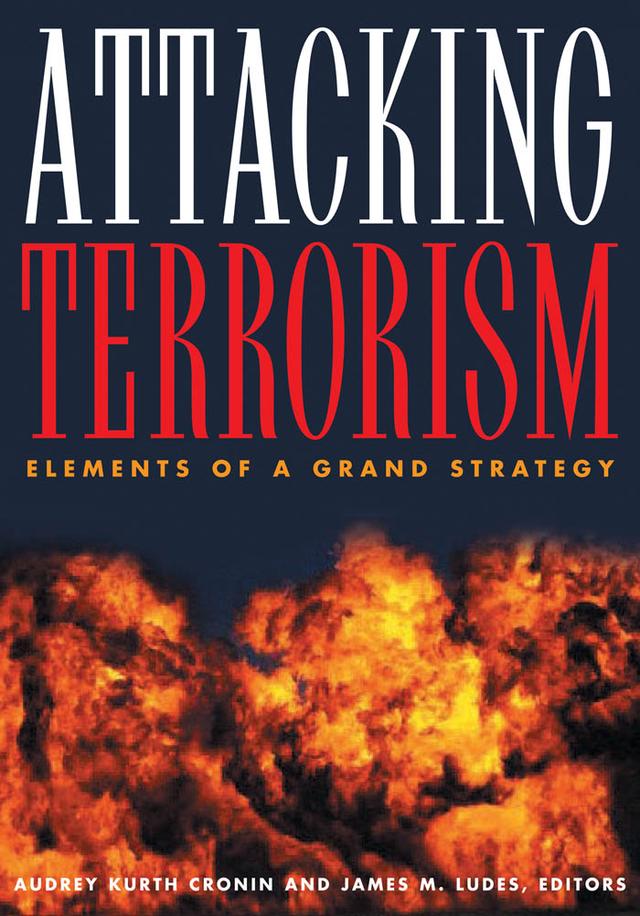 Attacking Terrorism by Adam Roberts, Audrey Kurth Cronin, Carnes Lord, Daniel Goure, David Rapoport, James M. Ludes, Lindsay Clutterbuck, Martha Crenshaw, Michael Sheehan, Patrick M. Cronin, Paul R. Pillar, Timothy D. Hoyt