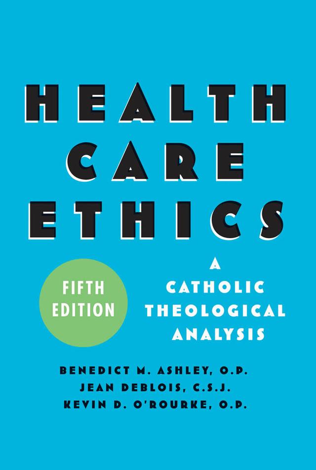 Health Care Ethics by Benedict M. Ashley, Jean deBlois, Kevin D. O'Rourke