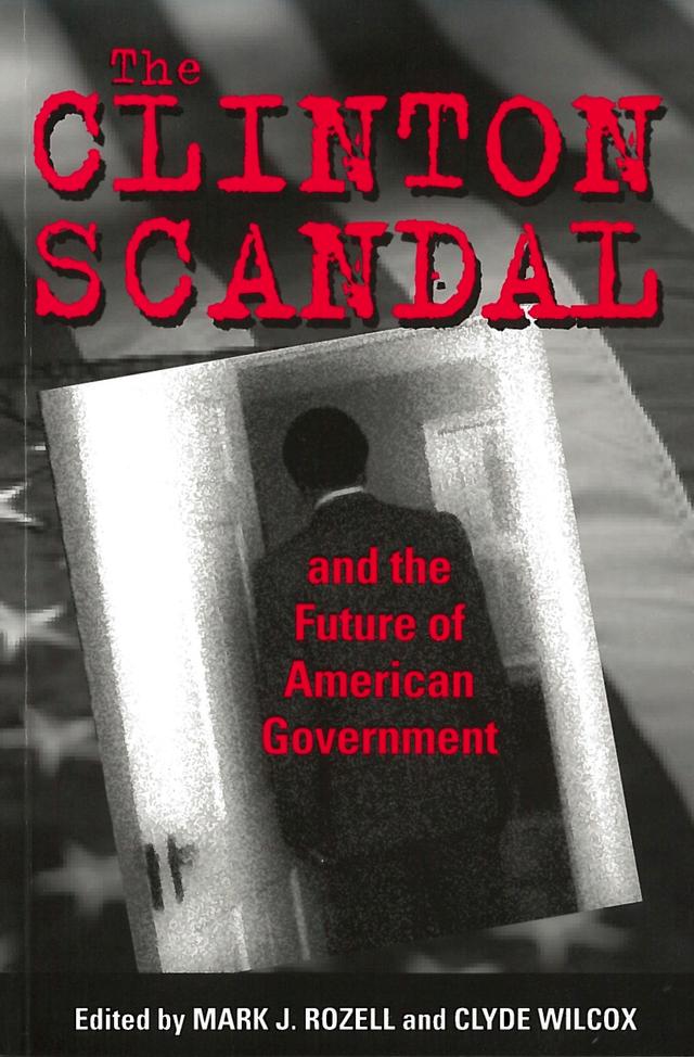 The Clinton Scandal and the Future of American Government by Clyde Wilcox, Mark J. Rozell