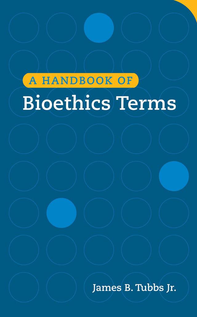 A Handbook of Bioethics Terms by James B. Tubbs Jr.