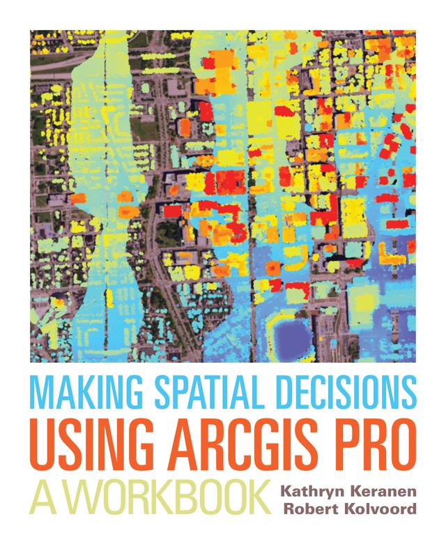 Making Spatial Decisions Using ArcGIS Pro by Kathryn Keranen, Robert Kolvoord