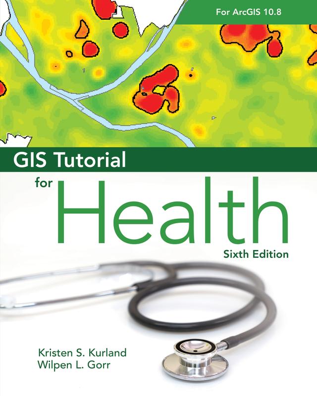 GIS Tutorial for Health for ArcGIS Desktop 10.8 by Kristen S. Kurland, Wilpen L. Gorr