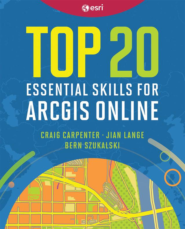 Top 20 Essential Skills for ArcGIS Online by Bern Szukalski, Craig Carpenter, Jian  Lange