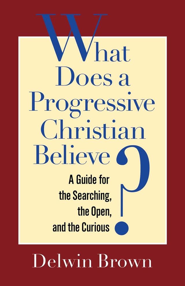 What Does a Progressive Christian Believe? by Delwin Brown