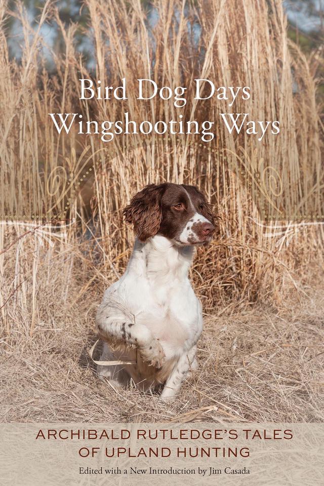 Bird Dog Days, Wingshooting Ways by Archibald Rutledge, Jim Casada