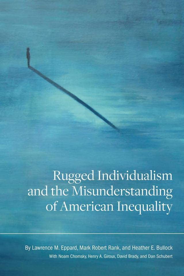 Rugged Individualism and the Misunderstanding of American Inequality by Dan Schubert, David Brady, Heather E. Bullock, Henry A. Giroux, Lawrence M. Eppard, Mark Robert Rank, Noam Chomsky