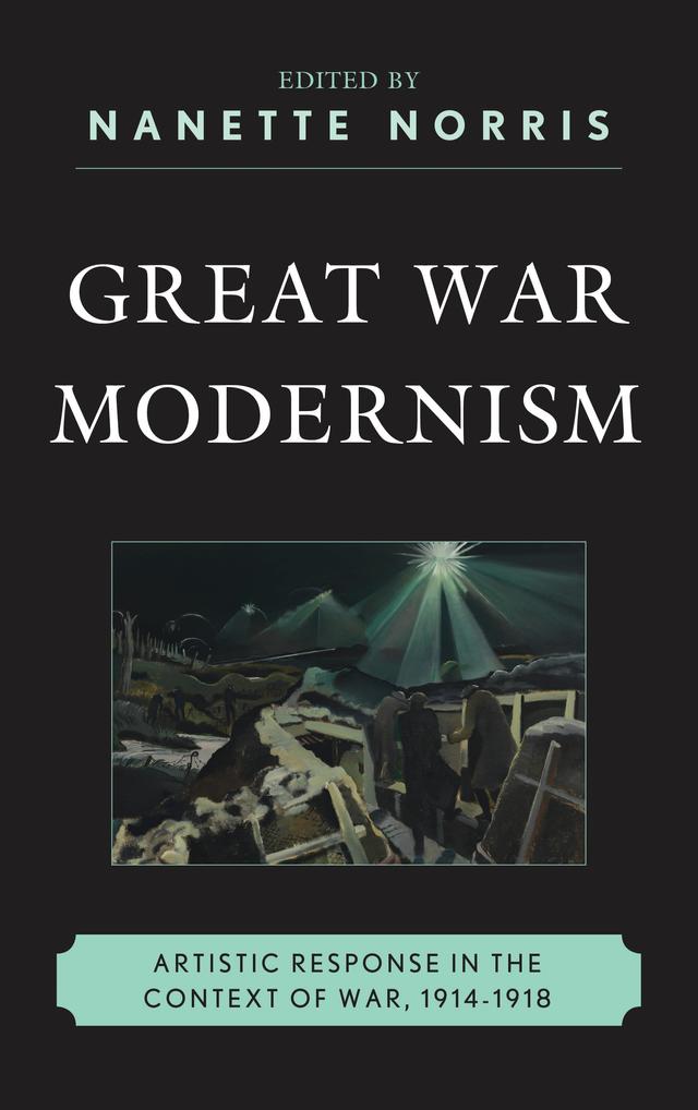 Great War Modernism by Camelia Raghinaru, David A. Davis, Erika Kuhlman, Graeme Stout, Gregory M. Dandeles, James Brown, Jeffrey Mathes McCarthy, Joyce Wexler, Matthew David Perry, Michael J. K. Walsh, Nanette Norris, Taryn L. Okuma, Travis L. Martin