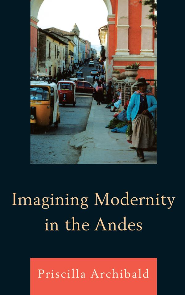 Imagining Modernity in the Andes by Priscilla Archibald