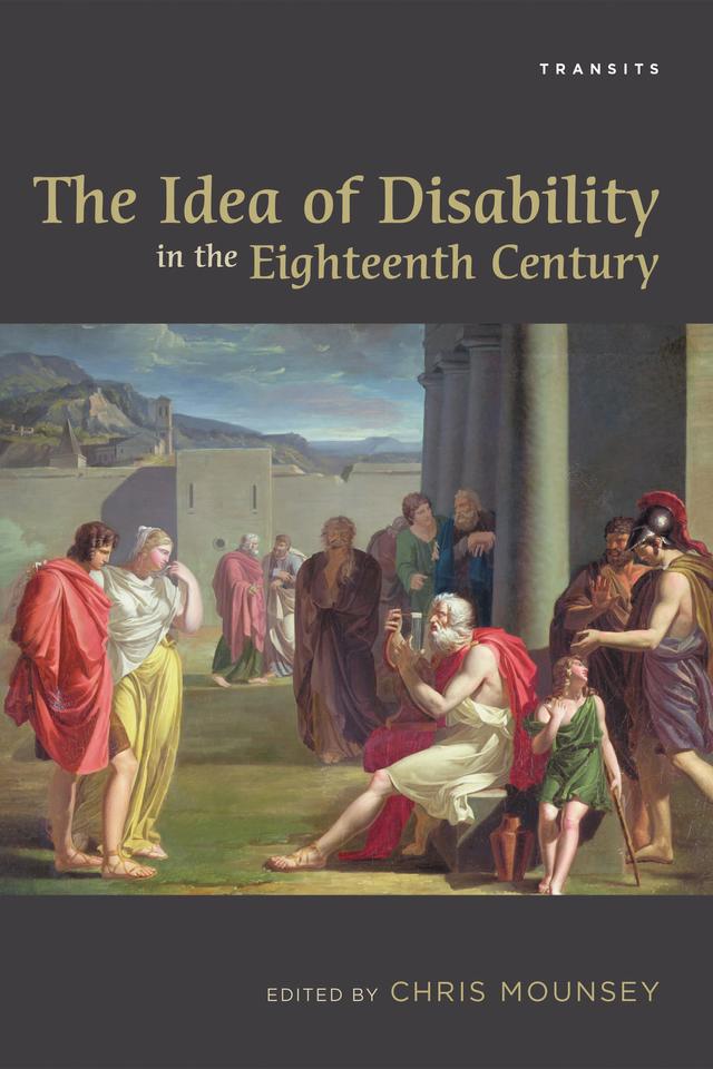 The Idea of Disability in the Eighteenth Century by Anna K. Sagal, Chris Mounsey, Dana Gliserman Kopans, Emile Bojesen, Holly Faith Nelson, Jamie Kinsley, Jason S. Farr, Jess Domanico, Jess Keiser, Paul Kelleher, Sharon Alker