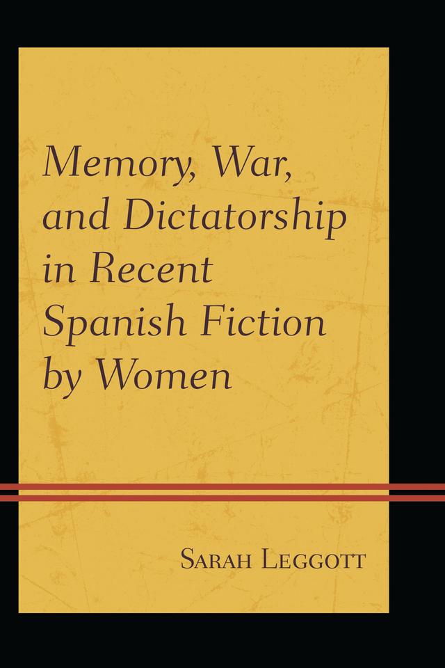 Memory, War, and Dictatorship in Recent Spanish Fiction by Women by Sarah Leggott