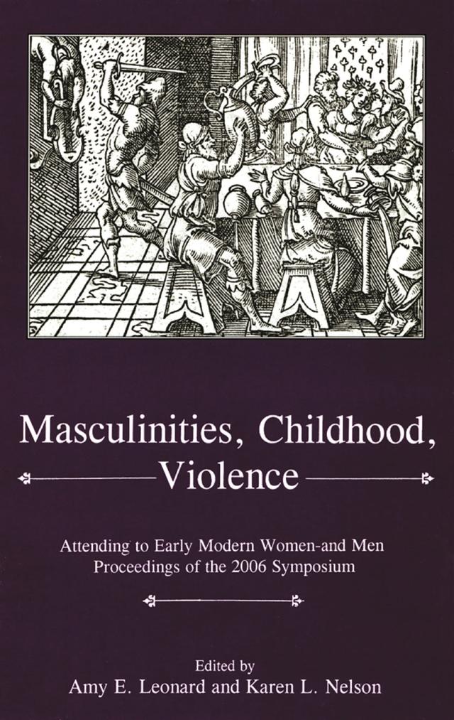 Masculinities, Violence, Childhood by Amy E. Leonard, Karen L. Nelson
