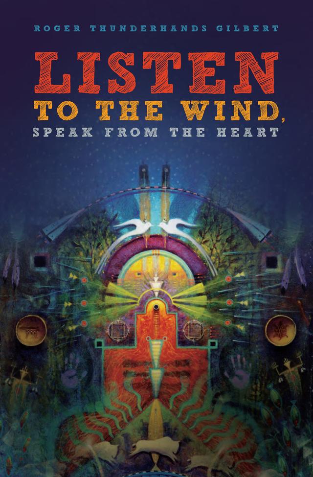 Listen to the Wind, Speak from the Heart by Roger Thunderhands Gilbert