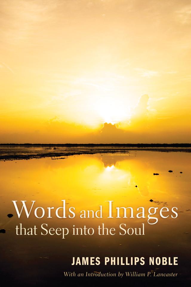 Words and Images that Seep into the Soul by James Phillips Noble, William P. Lancaster