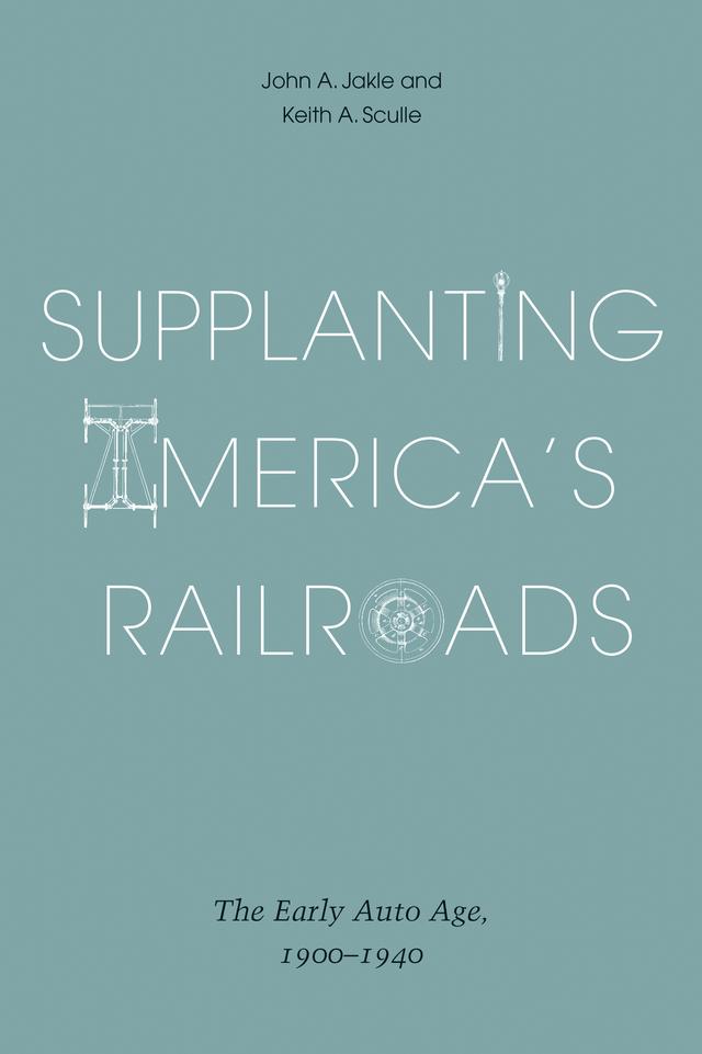 Supplanting America's Railroads by John A. Jakle, Keith A. Sculle