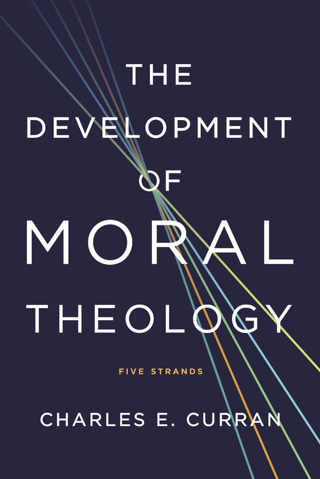 The Development of Moral Theology by Charles E. Curran
