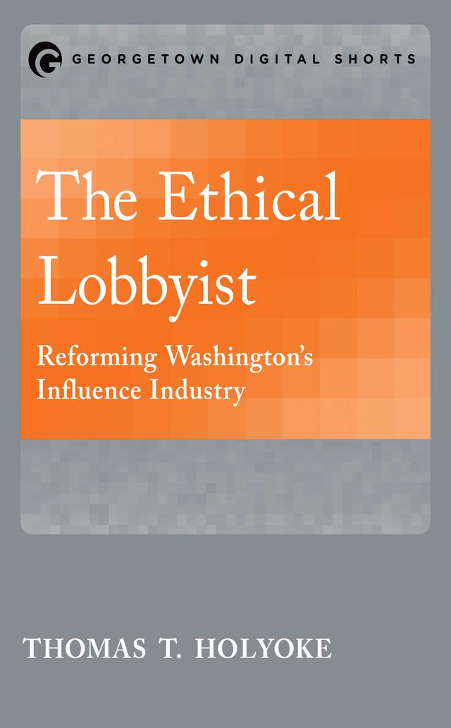 The Ethical Lobbyist by Thomas T. Holyoke