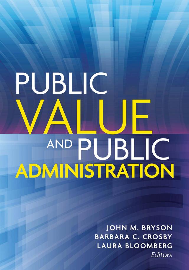 Public Value and Public Administration by Alexander Kroll, Anthony M. Cresswell, Barbara C. Crosby, Barry Bozeman, Clive R. Belfield, David Andersen, Donald P. Moynihan, Enrico Guarini, George Richardson, Heather Rimes, Jean Hartley, Jennie Welch, Jodi Sandfort, John Alford, John Clayton Thomas, John M. Bryson, Kathryn Quick, Laura Bloomberg, Luis F. Luna-Reyes, Mark Moore, Meghan Cook, Min Su, Natalie Helbig, Owen Hughes, Theodore Poister, Timo Meynhardt