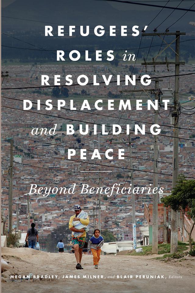 Refugees' Roles in Resolving Displacement and Building Peace by Amanda Coffie, Angela Sherwood, Anna Purkey, Blair Peruniak, Christina Clark-Kazak, Cindy Horst, Elena Fiddian-Qasmiyeh, Erin Baines, François Crépeau, James Milner, Julieta Lemaitre, Karen Jacobsen, Kristin Bergtora Sandvik, Loren B. Landau, Marnie Jane Thomson, Megan Bradley, Patrik Johansson