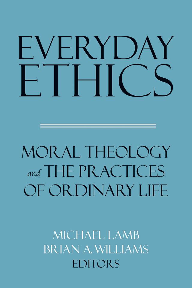 Everyday Ethics by Brian A. Williams, Brian Brock, Charles T. Mathewes, Craig M. Gay, Eric Gregory, Jennifer Herdt, Justin Welby, Luke Bretherton, Michael Banner, Michael Lamb, Molly Farneth, Morgan Clarke, Patrick McKearney, Philip Lorish, Rachel Muers, Stephanie Mota Thurston