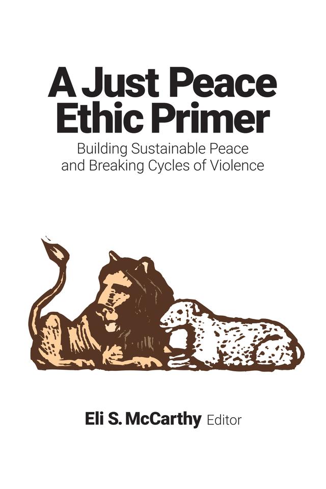 A Just Peace Ethic Primer by Alex Mikulich, Dan Cosacchi, Eli S. McCarthy, Gerald W. Schlabach, Jasmin Nario-Galace, John Ashworth, Jose Henriquez Leiva, Leo Guardado, Leo Lushumbo, Lisa Sowle Cahill, Maria Stephan, Mel Duncan, Nancy M. Rourke, Peggy Faw Gish, Teresia Wamuyu Wachira
