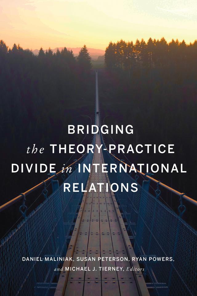 Bridging the Theory-Practice Divide in International Relations by Amanda Murdie, Christina J. Schneider, Daniel Maliniak, David A. Steinberg, Dimitri G. Demekas, Edward D. Mansfield, Jessica F. Green, Jessica Weeks, John R. Harvey, Jon C. W. Pevehouse, Joseph K. Young, Marc A. Levy, Michael C. Desch, Michael G. Findley, Michael J. Tierney, Paul C. Avey, Peter D. Feaver, Robert B. Zoellick, Ryan Powers, Sarah E. Mendelson, Sarah Kreps, Scott Edwards, Steven Radelet, Susan Peterson, Thomas B. Pepinsky, Thomas Hale