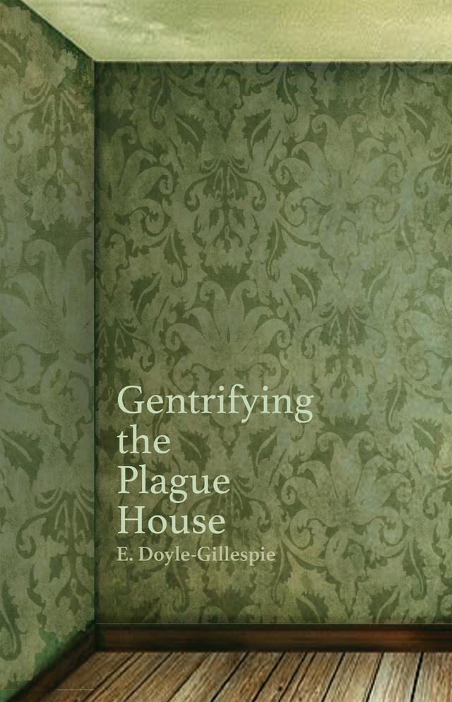 Gentrifying the Plague House by E. Doyle-Gillespie