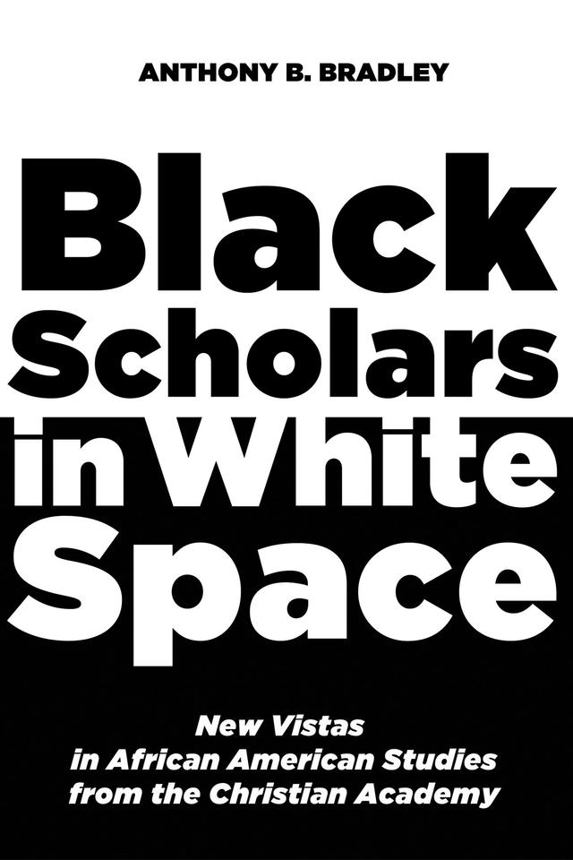 Black Scholars in White Space by Anthony B. Bradley