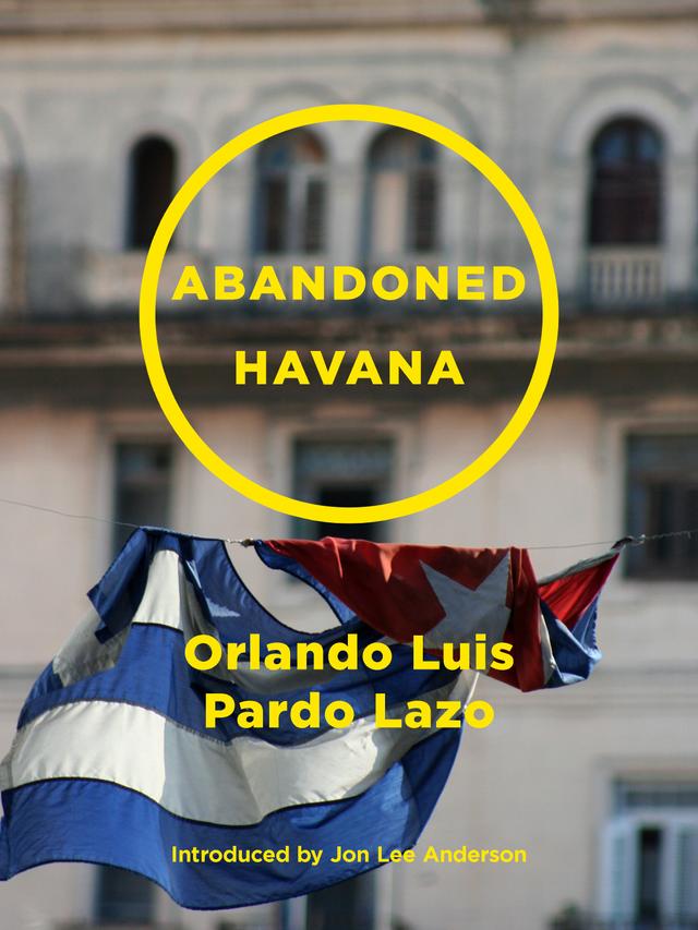 Abandoned Havana by Jon Lee Anderson, Orlando Luis Pardo Lazo
