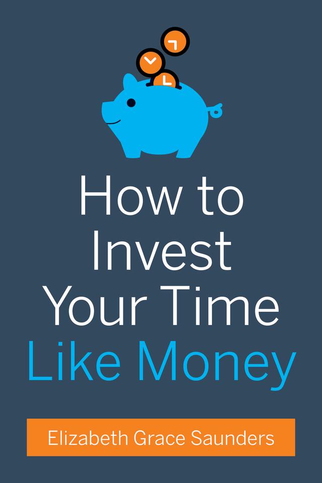 How to Invest Your Time Like Money by Elizabeth Grace Saunders